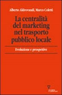 La centralità del marketing nel trasporto pubblico locale. Evoluzioni e prospettive - Alberto Aldrovandi, Marco Coletti - Libro Guerini e Associati 2004 | Libraccio.it