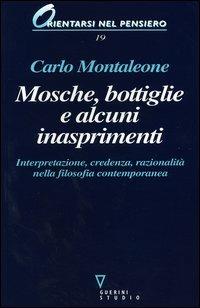 Mosche, bottiglie e alcuni inasprimenti. Interpretazione, credenza, razionalità nella filosofia contemporanea - Carlo Montaleone - Libro Guerini e Associati 2004, Orientarsi nel pensiero | Libraccio.it