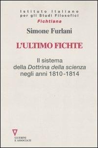 L' ultimo Fichte. Il sistema della «Dottrina della scienza» negli anni 1810-1814 - Simone Furlani - Libro Guerini e Associati 2006, Fichtiana | Libraccio.it