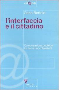 L' interfaccia e il cittadino. Comunicazione pubblica, tra tecniche e riflessività - Carla Bertolo - Libro Guerini e Associati 2005, Alf@net | Libraccio.it
