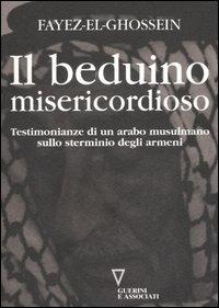Il beduino misericordioso. Testimonianze di un arabo musulmano sullo sterminio degli armeni - Fayez El-Ghossein - Libro Guerini e Associati 2005 | Libraccio.it