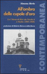 All'ombra delle cupole d'oro. La chiesa di Kiev da Nicola II a Stalin (1905-1939) - Simona Merlo - Libro Guerini e Associati 2005, Contemporanea | Libraccio.it