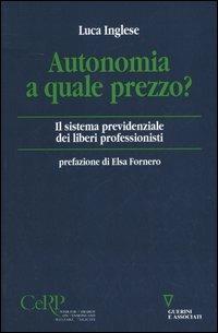 Autonomia a quale prezzo? Il sistema previdenziale dei liberi professionisti - Luca Inglese - Libro Guerini e Associati 2005 | Libraccio.it