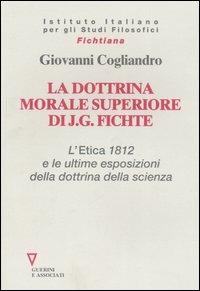 La dottrina morale superiore di J. G. Fichte. L' Etica 1812 e le ultime esposizioni della dottrina della scienza - Giovanni Cogliandro - Libro Guerini e Associati 2006, Fichtiana | Libraccio.it