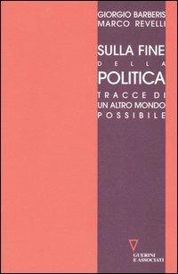 Sulla fine della politica. Tracce di un altro mondo possibile - Giorgio Barberis, Marco Revelli - Libro Guerini e Associati 2005 | Libraccio.it