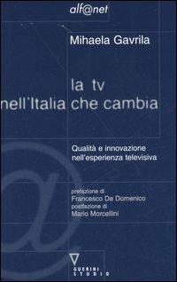 La TV nell'Italia che cambia. Qualità e innovazione nell'esperienza televisiva - Mihaela Gavrila - Libro Guerini e Associati 2006, Alf@net | Libraccio.it