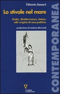 Lo stivale nel mare. Italia, Mediterraneo, Islam: alle origini di una politica - Vittorio Ianari - Libro Guerini e Associati 2006, Contemporanea | Libraccio.it