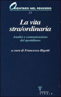 La vita stra/ordinaria. Analisi e comunicazione del quotidiano  - Libro Guerini e Associati 2006, Orientarsi nel pensiero | Libraccio.it