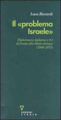 Il «problema Israele». Diplomazia italiana e PCI di fronte allo Stato ebraico (1948-1973) - Luca Riccardi - Libro Guerini e Associati 2006, Frontiere | Libraccio.it