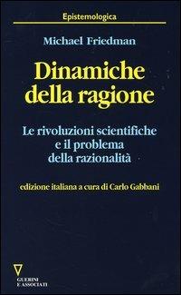 Dinamiche della ragione. Le rivoluzioni scientifiche e il problema della razionalità - Michael Friedman - Libro Guerini e Associati 2006, Epistemologica | Libraccio.it