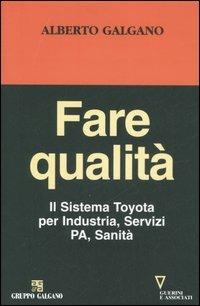 Fare qualità. Il Sistema Toyota per Industria, Servizi, PA, Sanità - Alberto Galgano - Libro Guerini e Associati 2006 | Libraccio.it