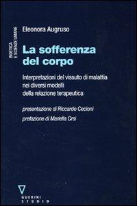 La sofferenza del corpo. Interpretazioni del vissuto di malattia nei diversi modelli della relazione terapeutica - Eleonora Augruso - Libro Guerini e Associati 2007, Bioetica e scienze umane | Libraccio.it