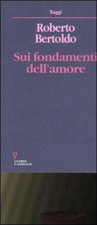 Sui fondamenti dell'amore. Studi fenomenognomico - Roberto Bertoldo - Libro Guerini e Associati 2007, Saggi | Libraccio.it