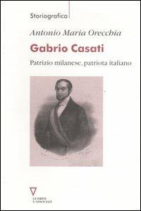 Gabrio Casati. Patrizio milanese, patriota italiano - Antonio Maria Orecchia - Libro Guerini e Associati 2007, Storiografica | Libraccio.it