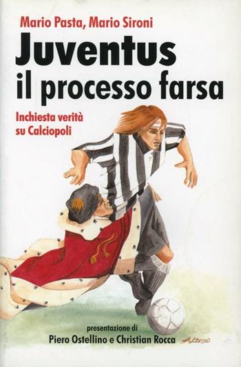 Juventus, il processo farsa. Inchiesta verità su Calciopoli - Mario Pasta, Mario Sironi - Libro Guerini e Associati 2007 | Libraccio.it