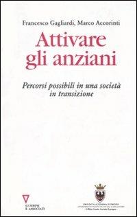 Attivare gli anziani. Percorsi possibili in una società in transizione - Francesco Gagliardi, Marco Accorinti - Libro Guerini e Associati 2007 | Libraccio.it