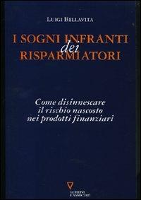I sogni infranti dei risparmiatori. Come disinnescare il rischio nascosto nei prodotti finanziari - Luigi Bellavita - Libro Guerini e Associati 2007 | Libraccio.it