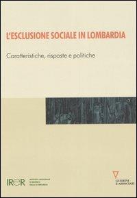 L' esclusione sociale in Lombardia. Caratteristiche, risposte e politiche  - Libro Guerini e Associati 2007, Irer | Libraccio.it