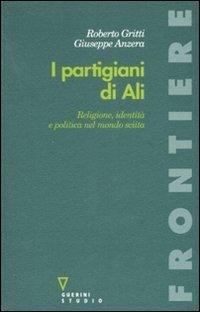 I partigiani di Alì. Religione, identità e politica nel mondo sciita - Roberto Gritti, Giuseppe Anzera - Libro Guerini e Associati 2007, Frontiere | Libraccio.it