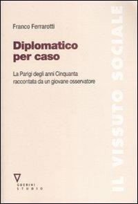 Diplomatico per caso. La Parigi degli anni Cinquanta raccontata da un giovane osservatore. Con DVD - Franco Ferrarotti - Libro Guerini e Associati 2007, Il vissuto sociale | Libraccio.it