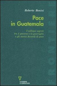 Pace in Guatemala. I colloqui segreti tra il governo e la guerriglia e gli storici Accordi di pace - Roberto Bonini - Libro Guerini e Associati 2008, Frontiere | Libraccio.it