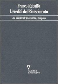 L'eredità del Rinascimento. Una lezione sull'innovazione e l'impresa - Franco Rebuffo - Libro Guerini e Associati 2008, Network frase | Libraccio.it