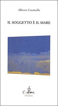 Il soggetto è il mare - Alberto Caramella - Libro Stampa 2009 2017, La collana | Libraccio.it