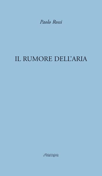 Il rumore dell'aria - Paolo Rossi - Libro Stampa 2009 2017, Fuori Collana | Libraccio.it