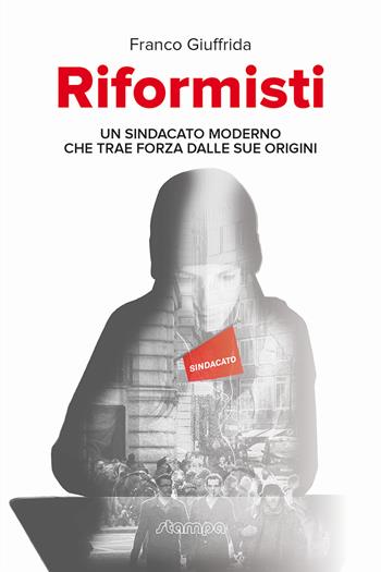 Riformisti. Un sindacato moderno che trae forza dalle sue origini - Franco Giuffrida - Libro Stampa 2009 2018, Fuori Collana | Libraccio.it