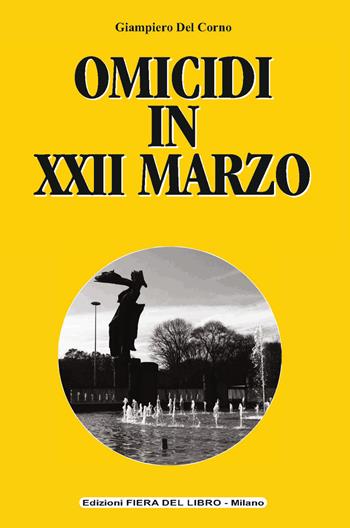 Omicidi in XXII marzo - Giampiero Del Corno - Libro Edizioni Fiera del libro - Milano 2021 | Libraccio.it