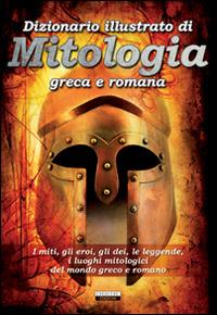 Dizionario illustrato di mitologia greca e romana. I miti, gli eroi, gli dei, le leggende, i luoghi mitologici del mondo greco e romano  - Libro Crescere 2012, Manuali | Libraccio.it