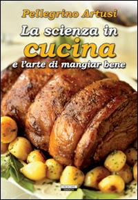 La scienza in cucina e l'arte di mangiare bene. Ediz. integrale - Pellegrino Artusi - Libro Crescere 2012, Cucina italiana | Libraccio.it