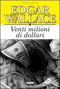 Venti milioni di dollari. Ediz. integrale - Edgar Wallace - Libro Crescere 2014, Giallo classico | Libraccio.it