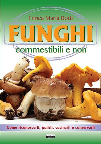 Funghi commestibili e non. Come riconoscerli, pulirli, cucinarli e conservarli - Enrica Maria Botti - Libro Crescere 2016, Manuali | Libraccio.it