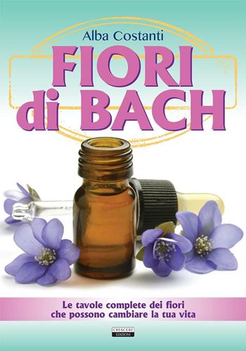 Fiori di Bach. Le tavole complete dei fiori che possono cambiare la tua vita - Alba Costanti - Libro Crescere 2016, Manuali | Libraccio.it