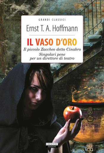 Il vaso d'oro-Il piccolo Zaccheo detto Cinabro-Singolari pene per un direttore di teatro. Ediz. integrale. Con Segnalibro - Ernst T. A. Hoffmann - Libro Crescere 2017, Grandi classici | Libraccio.it