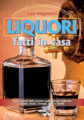 Liquori fatti in casa - Leo Magnozzi - Libro Crescere 2017, Manuali | Libraccio.it