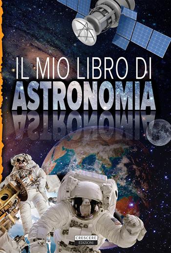 Il mio libro di astronomia  - Libro Crescere 2018, Varia ragazzi | Libraccio.it