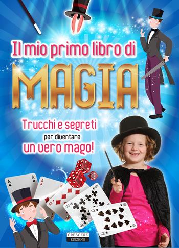 Il mio primo libro di magia. Trucchi e segreti per diventare un vero mago!  - Libro Crescere 2018, Varia ragazzi | Libraccio.it