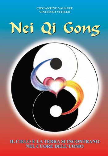 Nei Qi Gong. Il cielo e la terra si incontrano nel cuore dell'uomo - Constantino Valente, Vincenzo Vitillo - Libro Crescere 2019, Mente & spirito | Libraccio.it