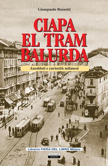 Ciapa el tram balurda. Aneddoti e curiosità milanesi - Giampaolo Rossetti - Libro Crescere 2019 | Libraccio.it