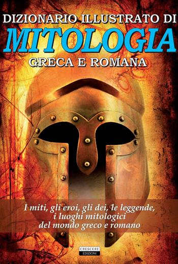 Dizionario illustrato di mitologia greca e romana. I miti, gli eroi, gli dei, le leggende, i luoghi mitologici del mondo greco e romano  - Libro Crescere 2019, Classici del pensiero | Libraccio.it