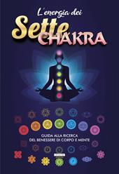 L' energia dei sette chakra. Guida alla ricerca del benessere di corpo e mente