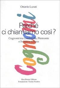 Perché ci chiamiamo così. Cognomi tra Lombardia, Piemonte e Svizzera italiana - Ottavio Lurati - Libro Macchione Editore 2000 | Libraccio.it