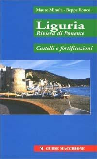 Liguria riviera di Ponente. Castelli e fortificazioni - Mauro Minola, Beppe Ronco - Libro Macchione Editore 2001, Guide Macchione | Libraccio.it