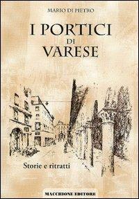 I portici di Varese. Storie e ritratti - Mario Di Pietro - Libro Macchione Editore 2006 | Libraccio.it