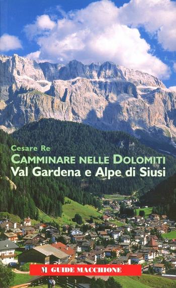 Camminare nelle Dolomiti. Val Gardena e Alpe di Siusi - Cesare Re - Libro Macchione Editore 2007, Guide Macchione | Libraccio.it