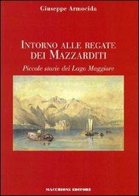 Intorno alle regate dei Mazzarditi. Piccole storie del Lago Maggiore - Giuseppe Armocida - Libro Macchione Editore 2009 | Libraccio.it