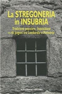 La stregoneria in Insubria. Tradizione popolare, Inquisizione e riti pagani tra Lombardia e Piemonte - Roberto Corbella, Massimo Centini - Libro Macchione Editore 2010 | Libraccio.it
