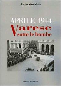 Aprile 1944. Varese sotto le bombe - Pietro Macchione - Libro Macchione Editore 2010 | Libraccio.it